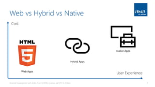 Web vs Hybrid vs Native
Android Development with Kotlin, Part 1 | 2018 | Andreas Jakl | FH St. Pölten 7
Web Apps
Native Apps
Hybrid Apps
Cost
User Experience
 