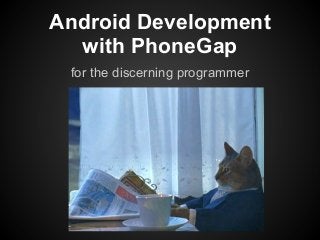 Android Development
  with PhoneGap
 for the discerning programmer
 
