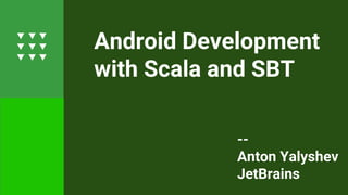 Android Development
with Scala and SBT
--
Anton Yalyshev
JetBrains
 