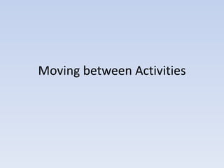 Moving between Activities
 