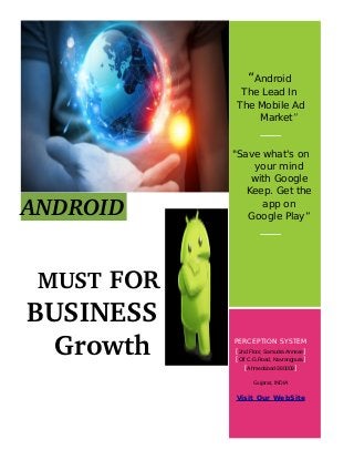ANDROID
  MUST FOR 
BUSINESS
     Growth
“Android
The Lead In
The Mobile Ad
Market”
"Save what's on
your mind
with Google
Keep. Get the
app on
Google Play”
PERCEPTION SYSTEM
[2nd Floor, Samudra Annexe]
[Off C.G.Road, Navrangpura]
[Ahmedabad-380009]
Gujarat, INDIA
Visit Our WebSite
 