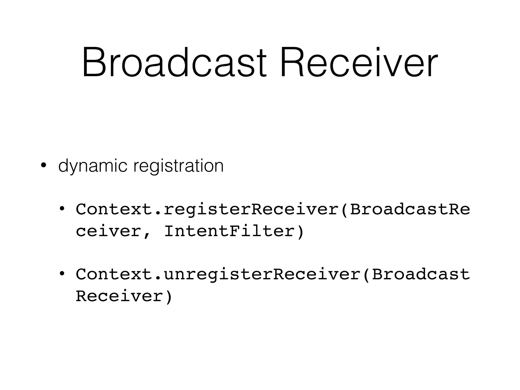 Broadcast Receiver
• dynamic registration
• Context.registerReceiver(BroadcastRe
ceiver, IntentFilter)
• Context.unregisterReceiver(Broadcast
Receiver)
 