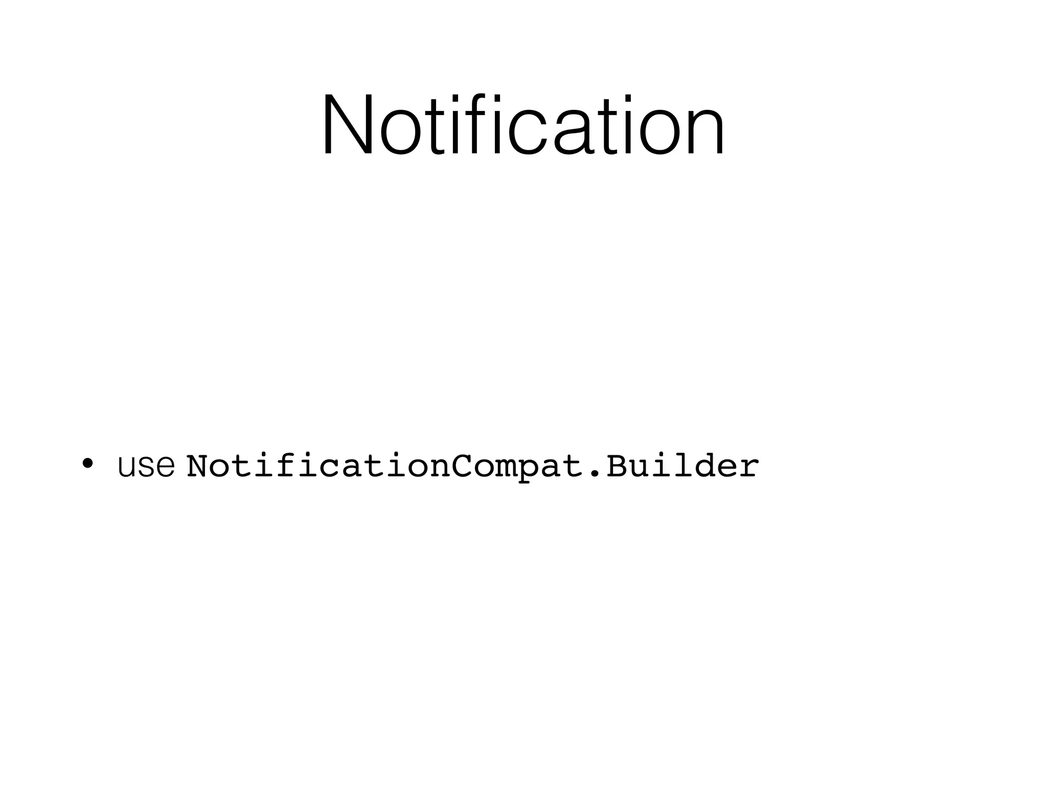 Notiﬁcation
• use NotificationCompat.Builder
 