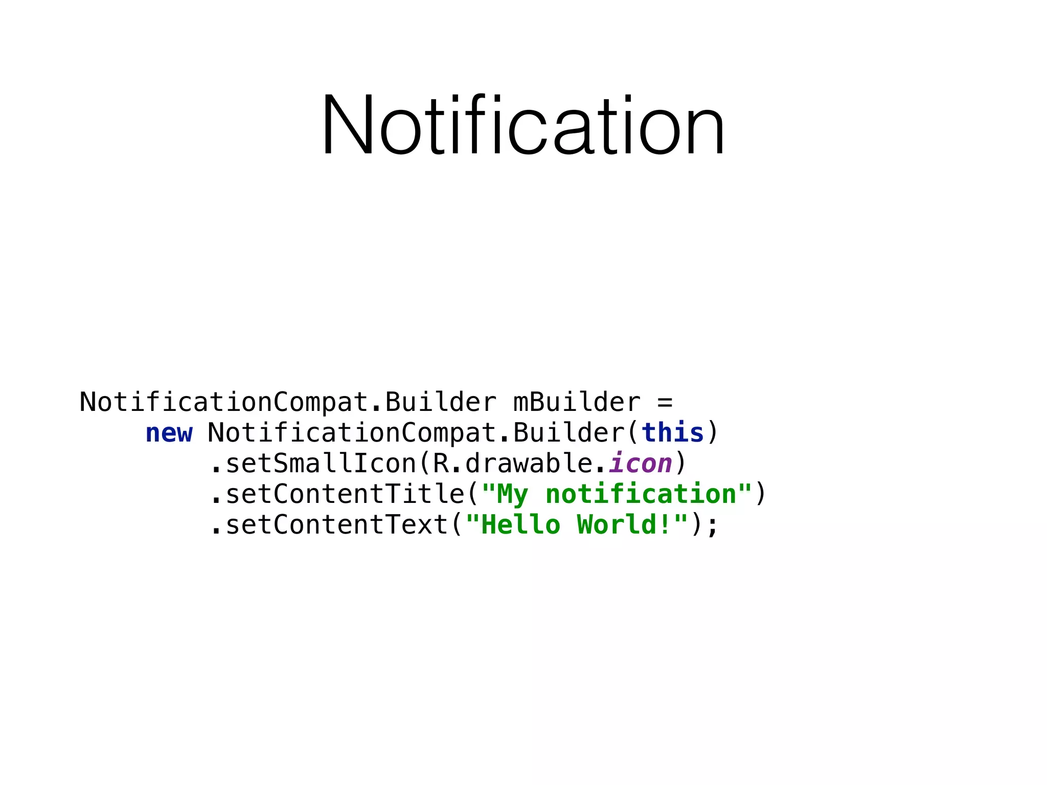 Notiﬁcation
NotificationCompat.Builder mBuilder = 
new NotificationCompat.Builder(this) 
.setSmallIcon(R.drawable.icon) 
.setContentTitle("My notification") 
.setContentText("Hello World!");
 