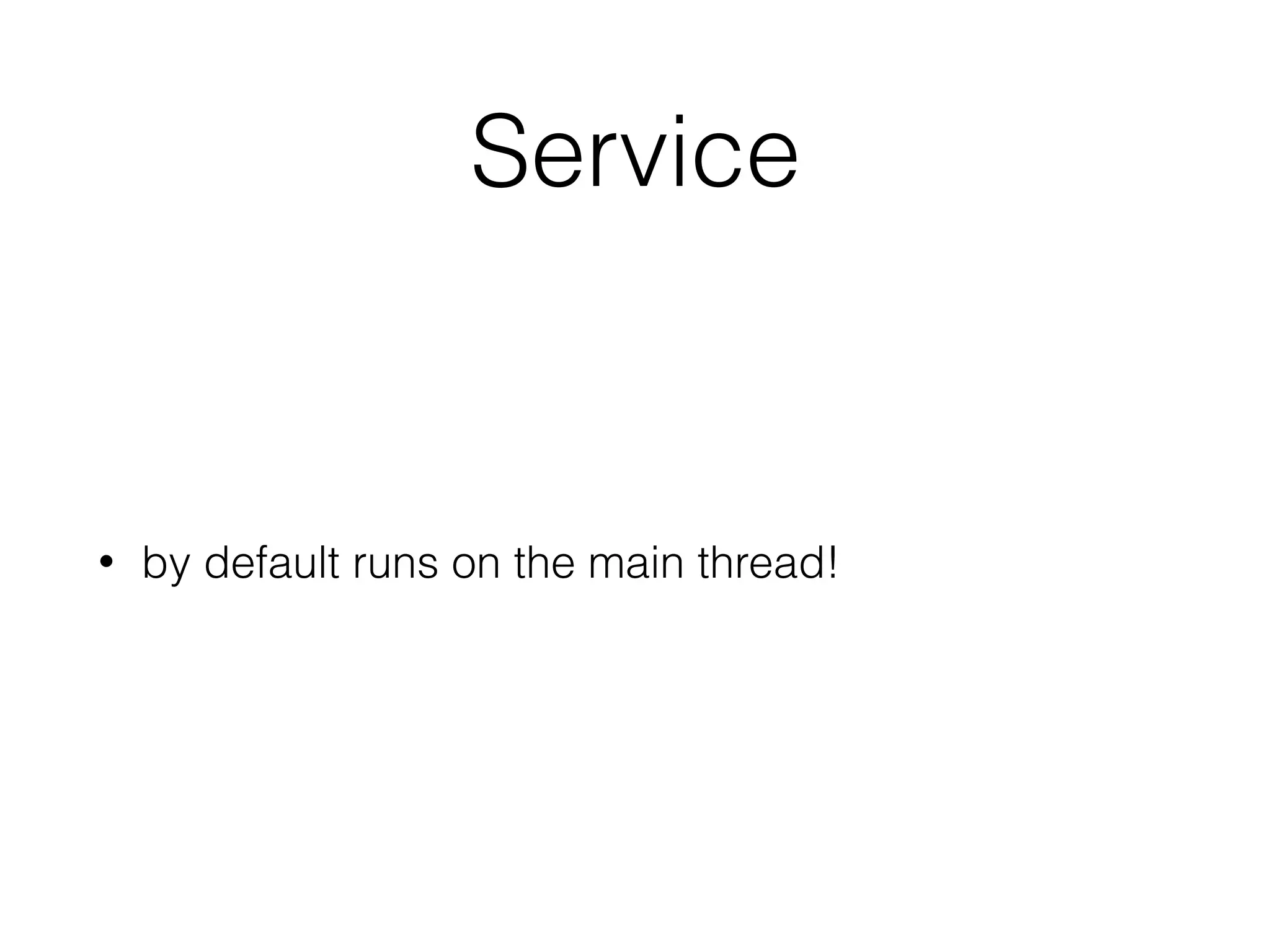 Service
• by default runs on the main thread!
 
