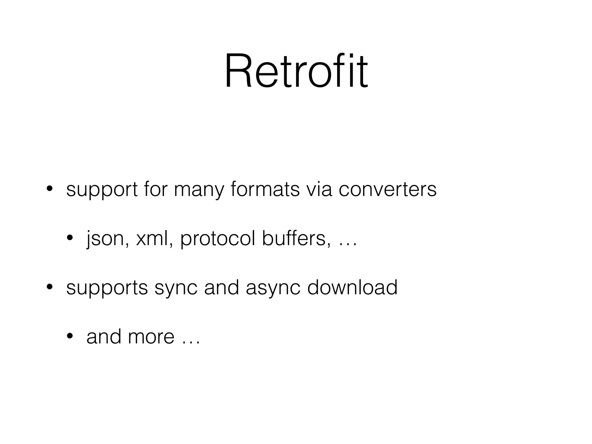 Retroﬁt
• support for many formats via converters
• json, xml, protocol buffers, …
• supports sync and async download
• and more …
 
