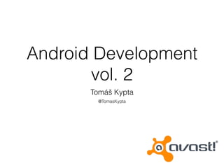 Android Development
vol. 2
Tomáš Kypta
Tomáš Kypta
@TomasKypta
 