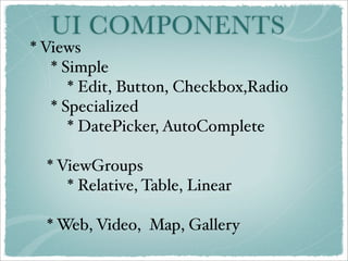 UI COMPONENTS
* Views
   * Simple
      * Edit, Button, Checkbox,Radio
   * Specialized
      * DatePicker, AutoComplete

  * ViewGroups
     * Relative, Table, Linear

  * Web, Video, Map, Gallery
 