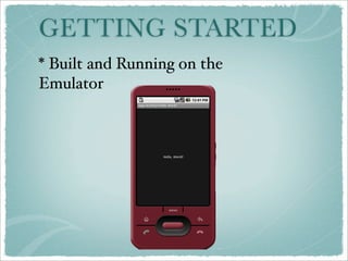 GETTING STARTED
* Built and Running on the
Emulator
 