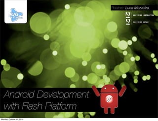 Relatore: Luca Mezzalira




   Android Development
   with Flash Platform
Monday, October 11, 2010
 