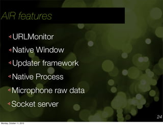 AIR features
            URLMonitor
           Native Window
           Updater framework
           Native Process
      ...