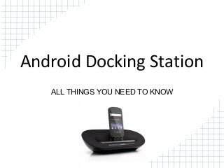 Android Docking Station
ALL THINGS YOU NEED TO KNOW
 