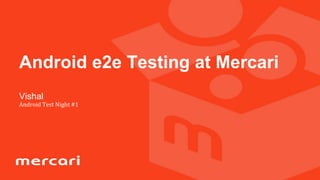 マスター タイトルの書式設定
• マスター テキストの書式設定
Vishal
Android Test Night #1
Android e2e Testing at Mercari
 