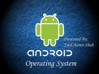 Operating System
Presented By:
Syed Aamir Shah
 