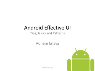 Android Effective UI
Tips, Tricks and Patterns
Adham Enaya
adhamenaya.com 1
 