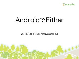 AndroidでEither
2015-09-11 @Shibuya.apk #3
 