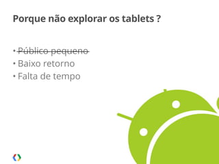 Palestra apresentada no MobCamp - 05.08.2014
Porque não explorar os tablets ?
• Público pequeno
• Baixo retorno
• Falta de tempo
13
 