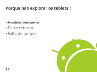 Palestra apresentada no MobCamp - 05.08.2014
Porque não explorar os tablets ?
• Público pequeno
• Baixo retorno
• Falta de tempo
17
 