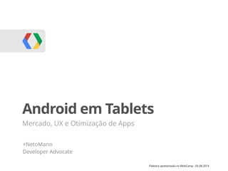 Palestra apresentada no MobCamp - 05.08.2014
Android em Tablets
Mercado, UX e Otimização de Apps
+NetoMarin
Developer Advocate
 