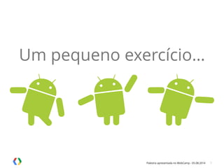 Palestra apresentada no MobCamp - 05.08.2014 3
Um pequeno exercício…
 