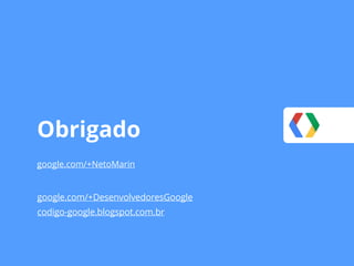 Obrigado
google.com/+NetoMarin
google.com/+DesenvolvedoresGoogle
codigo-google.blogspot.com.br
 