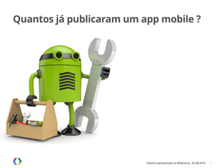 Palestra apresentada no MobCamp - 05.08.2014
Quantos já publicaram um app mobile ?
4
 