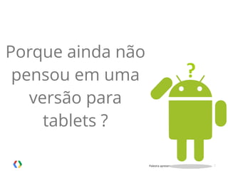 Palestra apresentada no MobCamp - 05.08.2014 7
Porque ainda não
pensou em uma
versão para
tablets ?
 