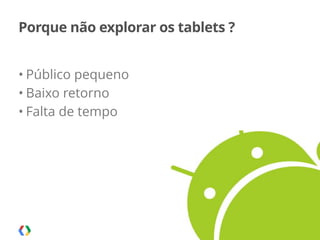 Palestra apresentada no MobCamp - 05.08.2014
Porque não explorar os tablets ?
• Público pequeno
• Baixo retorno
• Falta de tempo
8
 