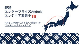 硬派
エンタープライズAndroid
エンジニア募集中
4月から中洲から川を挟んで向かいの
アイキューブドシステムズ
 