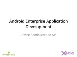 Android Enterprise Application
        Development
     Device Administration API
 