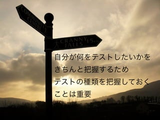 自分が何をテストしたいかを
きちんと把握するため
テストの種類を把握しておく
ことは重要
 