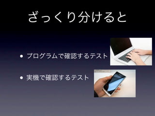 ざっくり分けると

• プログラムで確認するテスト
• 実機で確認するテスト
 