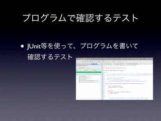 プログラムで確認するテスト


• JUnit等を使って、プログラムを書いて
 確認するテスト
 