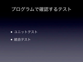 プログラムで確認するテスト



• ユニットテスト
• 統合テスト
 