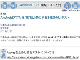 Activityを含めた統合テストについては
http://www.atmarkit.co.jp/fsmart/articles/androidtest03/01.html
 