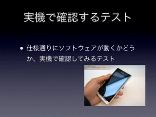 実機で確認するテスト

• 仕様通りにソフトウェアが動くかどう
 か、実機で確認してみるテスト
 