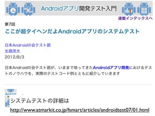 システムテストの詳細は
http://www.atmarkit.co.jp/fsmart/articles/androidtest07/01.html
 