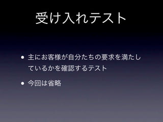 受け入れテスト

• 主にお客様が自分たちの要求を満たし
 ているかを確認するテスト

• 今回は省略
 
