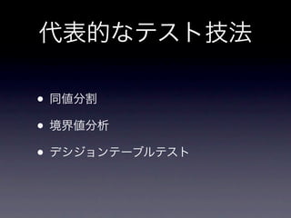 代表的なテスト技法

• 同値分割
• 境界値分析
• デシジョンテーブルテスト
 