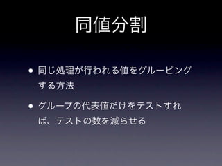 同値分割

• 同じ処理が行われる値をグルーピング
 する方法

• グループの代表値だけをテストすれ
 ば、テストの数を減らせる
 