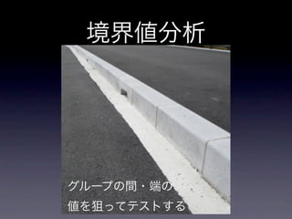 境界値分析




グループの間・端の
値を狙ってテストする
 