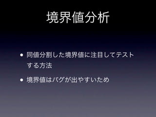 境界値分析

• 同値分割した境界値に注目してテスト
 する方法

• 境界値はバグが出やすいため
 