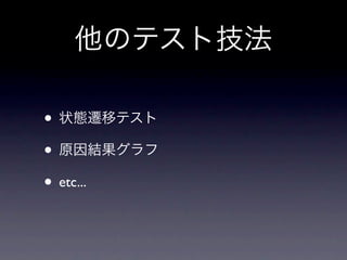 他のテスト技法

• 状態遷移テスト
• 原因結果グラフ
• etc...
 