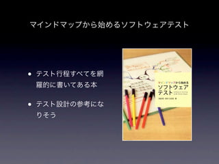 マインドマップから始めるソフトウェアテスト




•   テスト行程すべてを網
    羅的に書いてある本


•   テスト設計の参考にな
    りそう
 