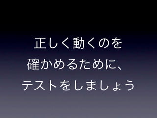 正しく動くのを
確かめるために、
テストをしましょう
 