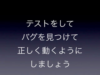 テストをして
バグを見つけて
正しく動くように
 しましょう
 