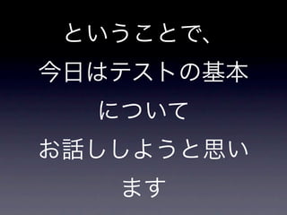 ということで、
今日はテストの基本
  について
お話ししようと思い
   ます
 