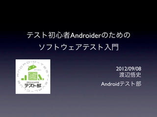テスト初心者Androiderのための
  ソフトウェアテスト入門

                 2012/09/08
                  渡辺悟史
             Androidテスト部
 