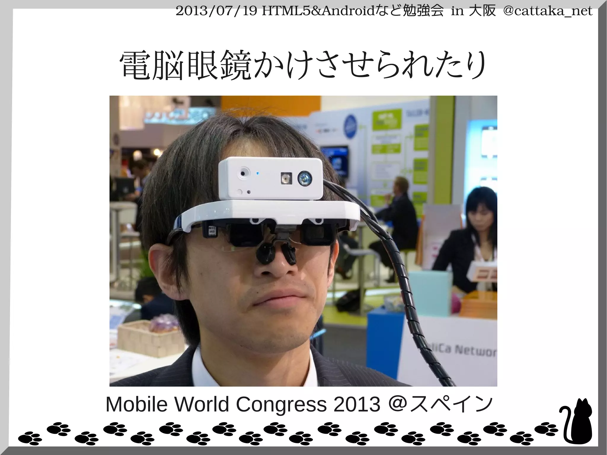 2013/07/19 HTML5&Androidなど勉強会 in 大阪 @cattaka_net
電脳眼鏡かけさせられたり
Mobile World Congress 2013 ＠スペイン
 