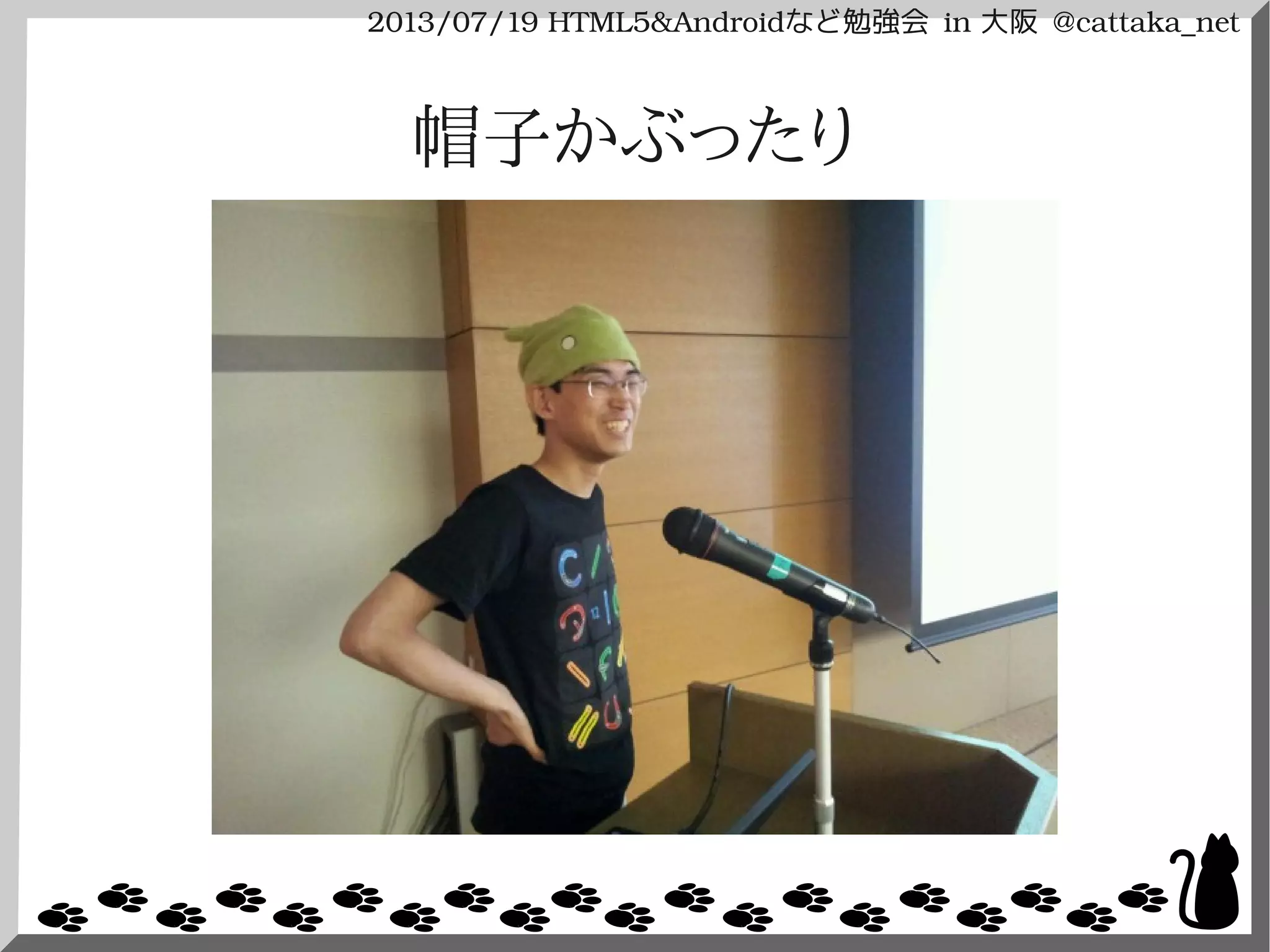 2013/07/19 HTML5&Androidなど勉強会 in 大阪 @cattaka_net
帽子かぶったり
 
